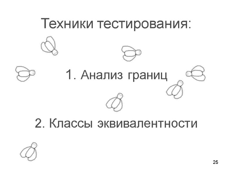 25 Техники тестирования:   1. Анализ границ   2. Классы эквивалентности